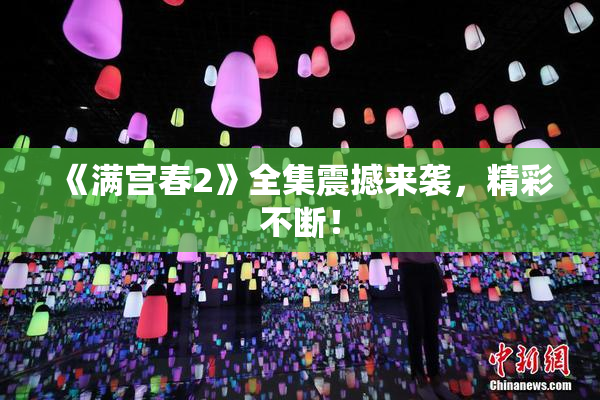 《满宫春2》全集震撼来袭，精彩不断！
