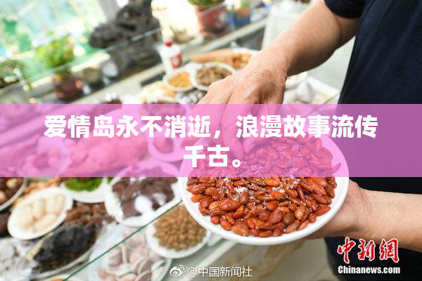 爱情岛永不消逝，浪漫故事流传千古。