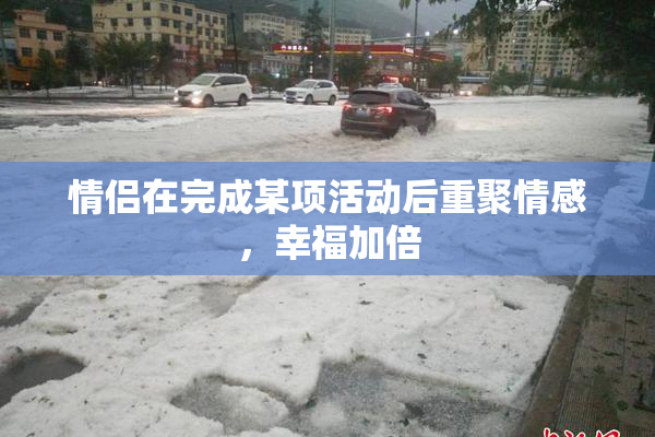 情侣在完成某项活动后重聚情感，幸福加倍