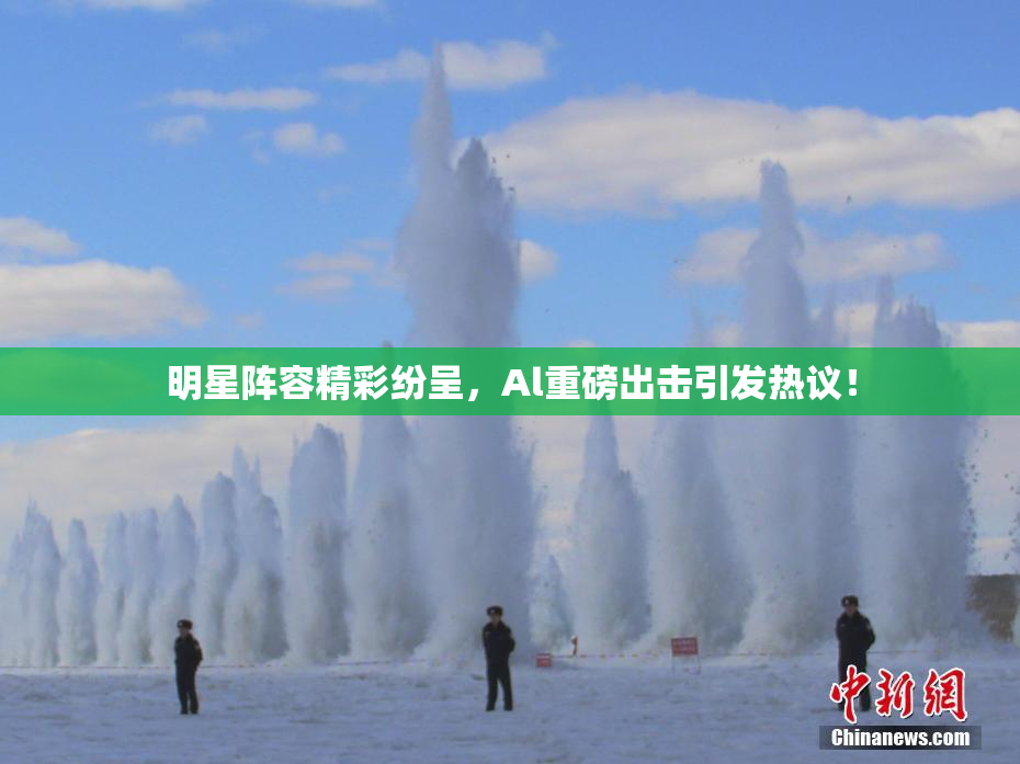 明星阵容精彩纷呈，Al重磅出击引发热议！