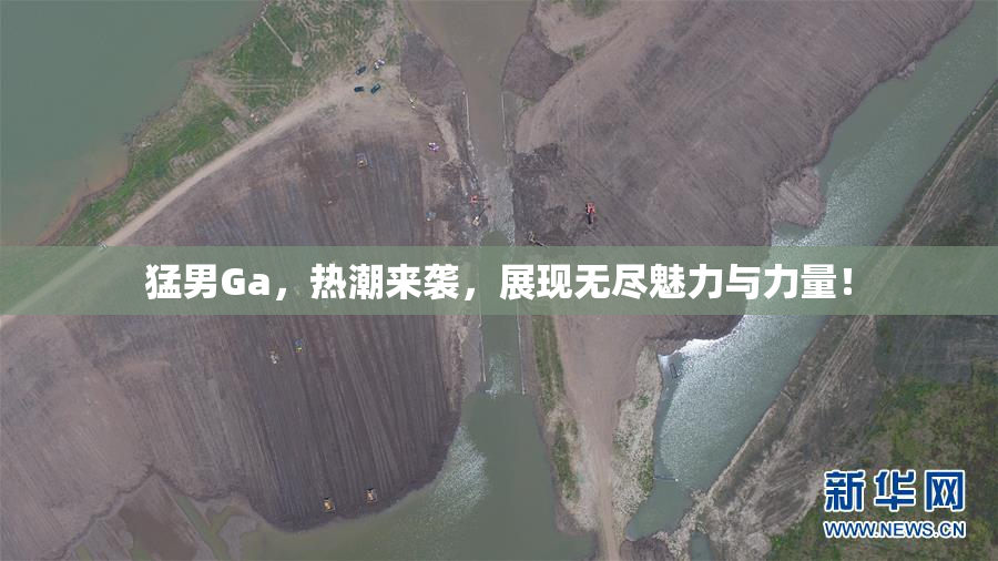 猛男Ga，热潮来袭，展现无尽魅力与力量！