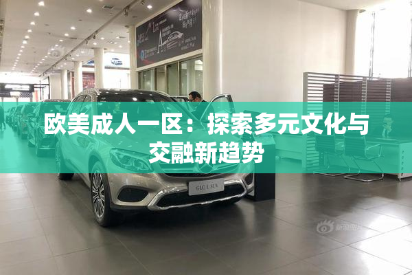 欧美成人一区：探索多元文化与交融新趋势