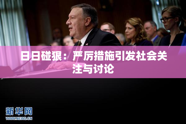 日日碰狠：严厉措施引发社会关注与讨论