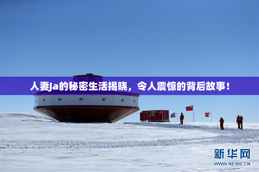 人妻Ja的秘密生活揭晓，令人震惊的背后故事！