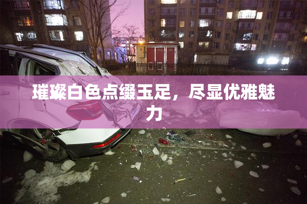 璀璨白色点缀玉足，尽显优雅魅力