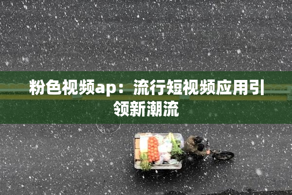 粉色视频ap：流行短视频应用引领新潮流
