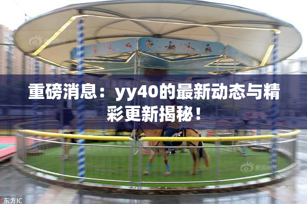 重磅消息：yy40的最新动态与精彩更新揭秘！
