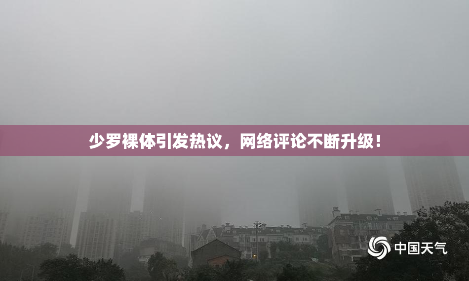少罗裸体引发热议，网络评论不断升级！