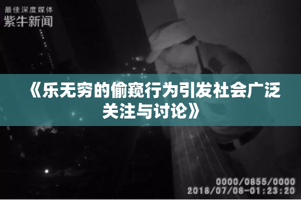 《乐无穷的偷窥行为引发社会广泛关注与讨论》
