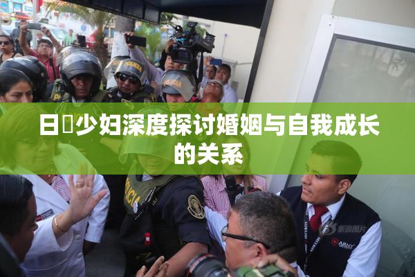 日夲少妇深度探讨婚姻与自我成长的关系