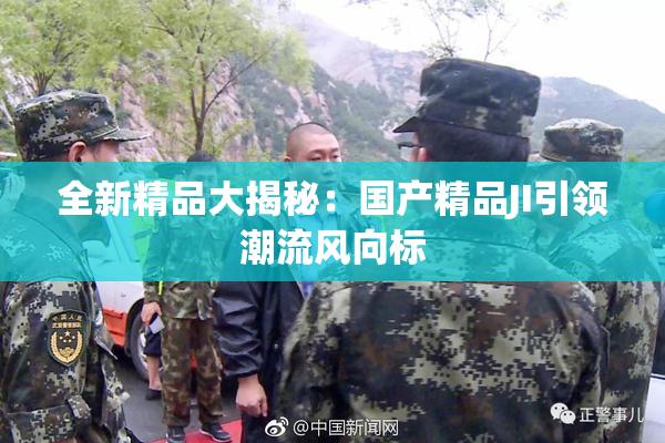 全新精品大揭秘：国产精品JI引领潮流风向标
