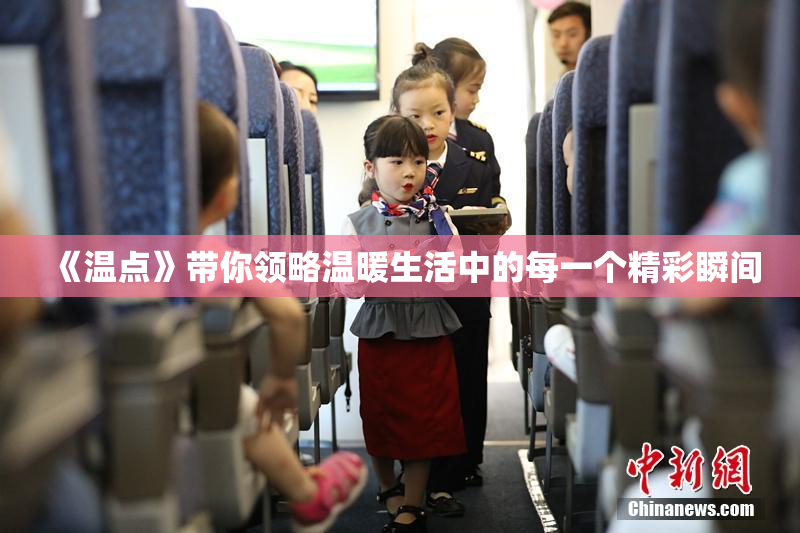 《温点》带你领略温暖生活中的每一个精彩瞬间