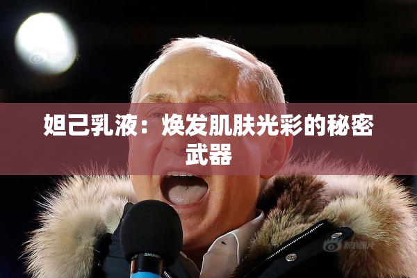 妲己乳液：焕发肌肤光彩的秘密武器