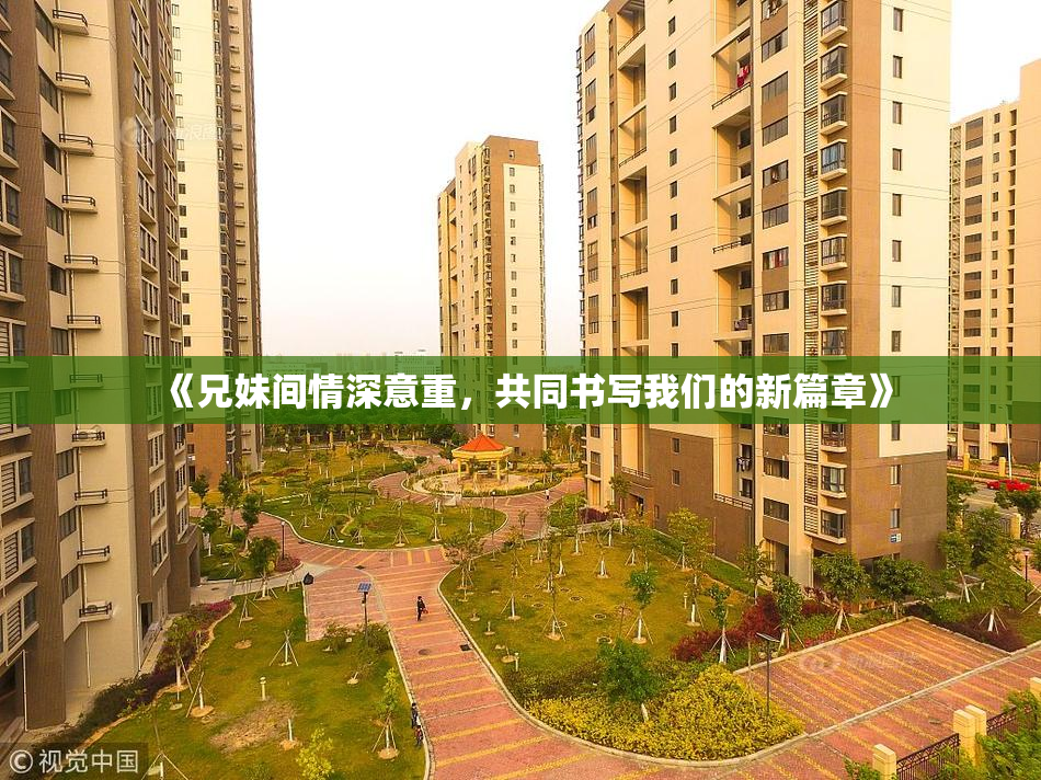 《兄妹间情深意重，共同书写我们的新篇章》