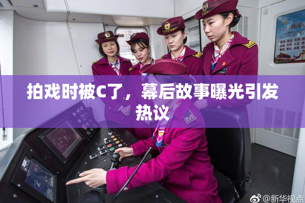 拍戏时被C了，幕后故事曝光引发热议