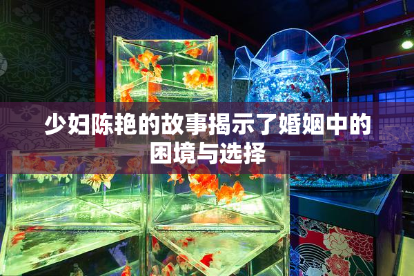 少妇陈艳的故事揭示了婚姻中的困境与选择