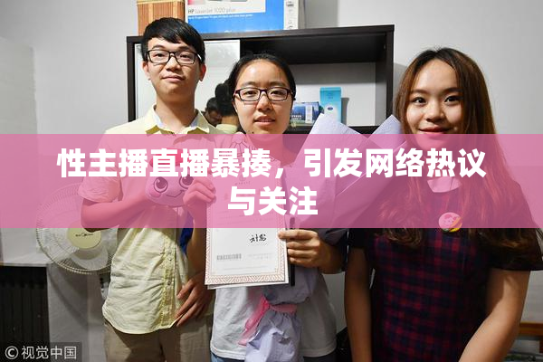 性主播直播暴揍，引发网络热议与关注