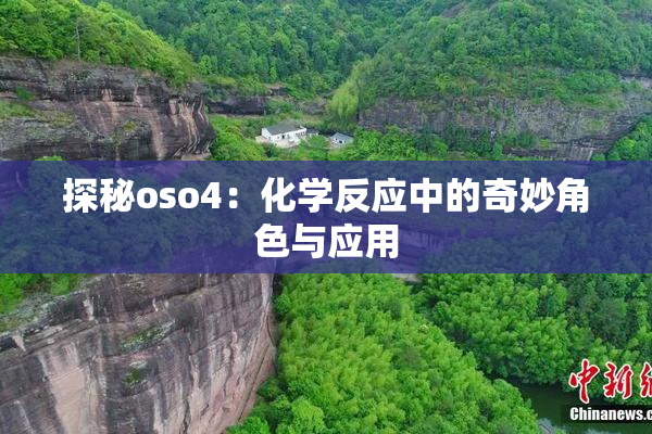 探秘oso4：化学反应中的奇妙角色与应用