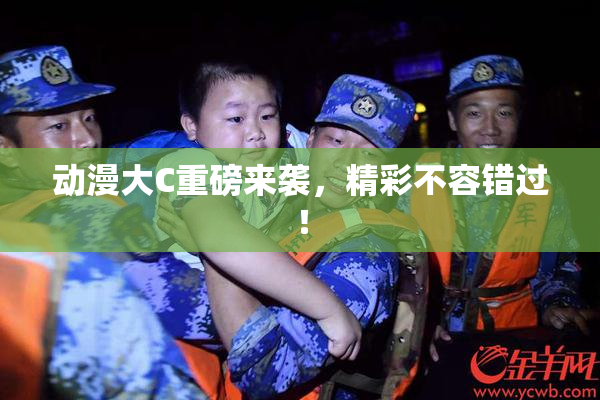 动漫大C重磅来袭，精彩不容错过！