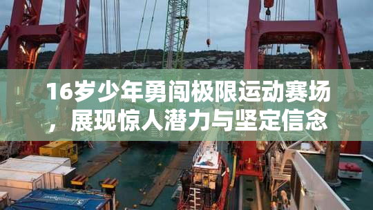 16岁少年勇闯极限运动赛场，展现惊人潜力与坚定信念