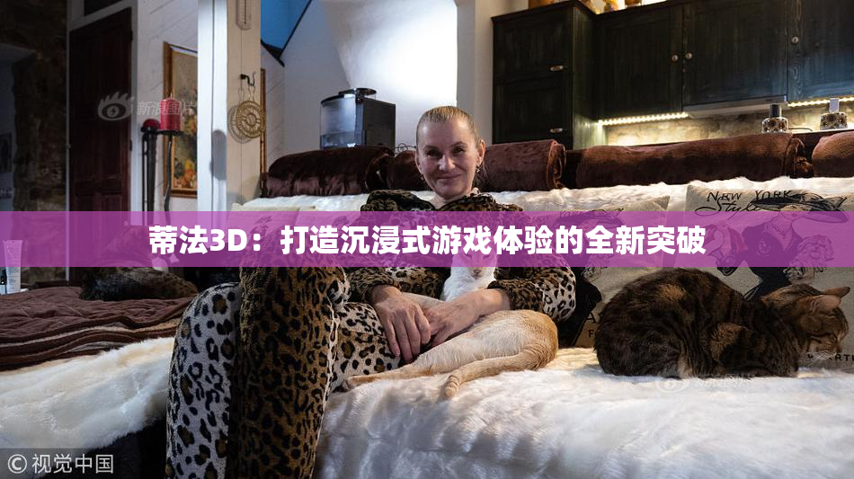 蒂法3D：打造沉浸式游戏体验的全新突破
