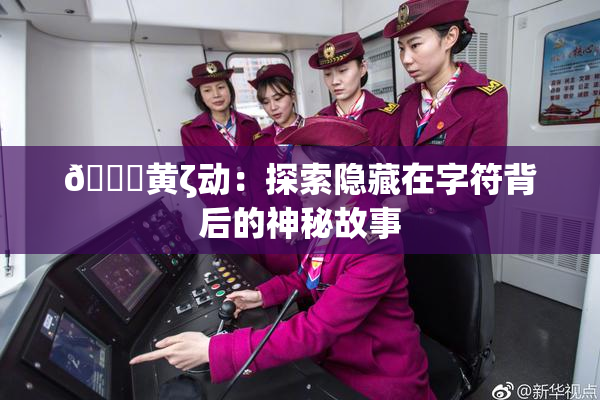 🔞黄ζ动：探索隐藏在字符背后的神秘故事