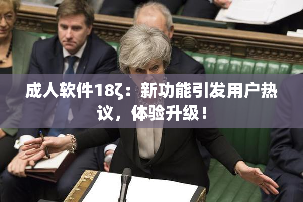 成人软件18ζ：新功能引发用户热议，体验升级！