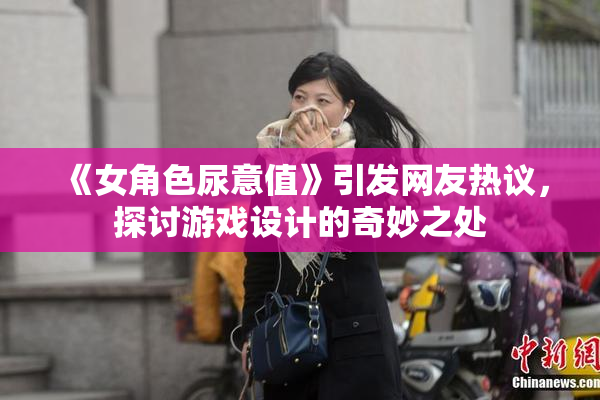 《女角色尿意值》引发网友热议，探讨游戏设计的奇妙之处