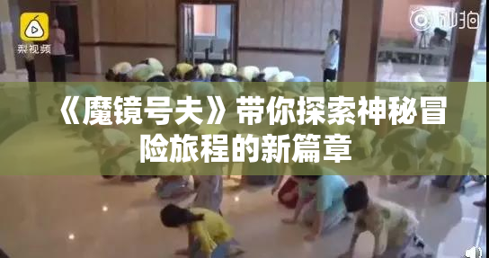 《魔镜号夫》带你探索神秘冒险旅程的新篇章