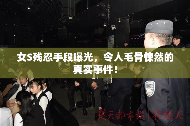 女S残忍手段曝光，令人毛骨悚然的真实事件！