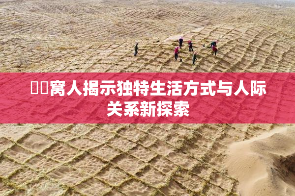 妺妺窝人揭示独特生活方式与人际关系新探索