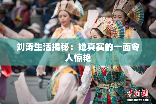 刘涛生活揭秘：她真实的一面令人惊艳
