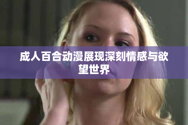成人百合动漫展现深刻情感与欲望世界