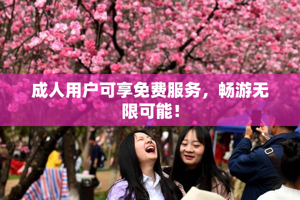 成人用户可享免费服务，畅游无限可能！