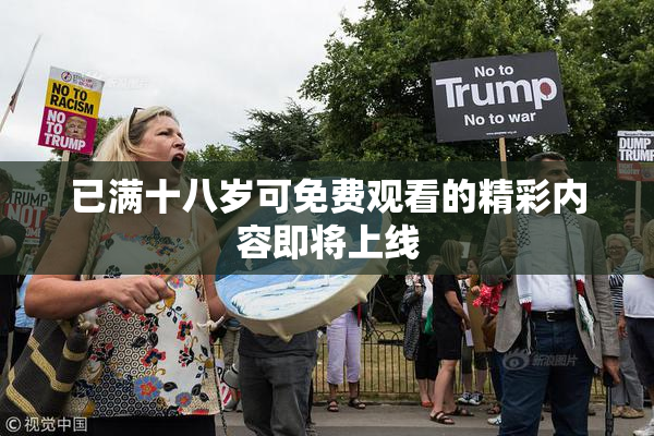 已满十八岁可免费观看的精彩内容即将上线