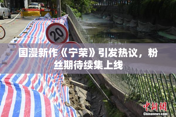 国漫新作《宁荣》引发热议，粉丝期待续集上线