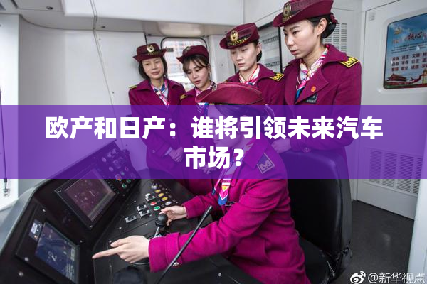 欧产和日产：谁将引领未来汽车市场？
