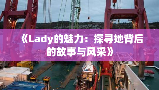 《Lady的魅力：探寻她背后的故事与风采》