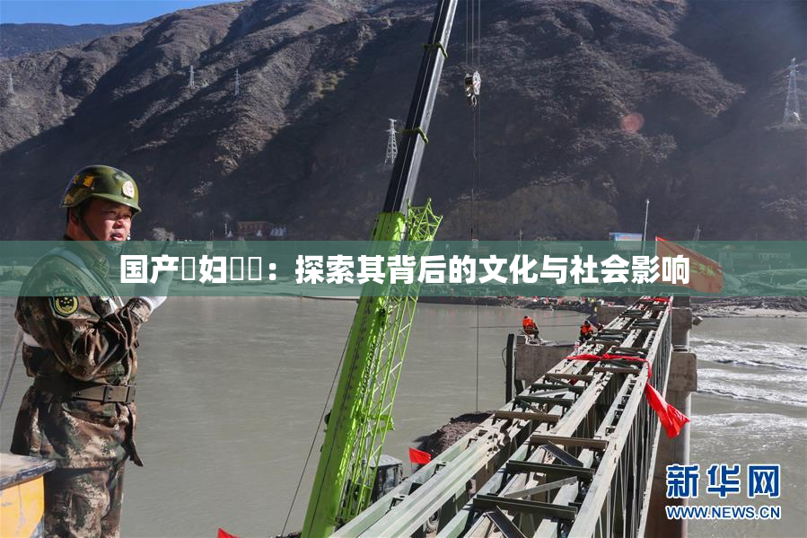 国产婬妇❌‌：探索其背后的文化与社会影响