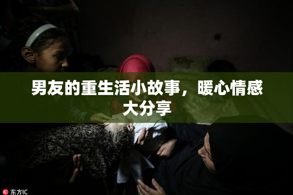 男友的重生活小故事，暖心情感大分享