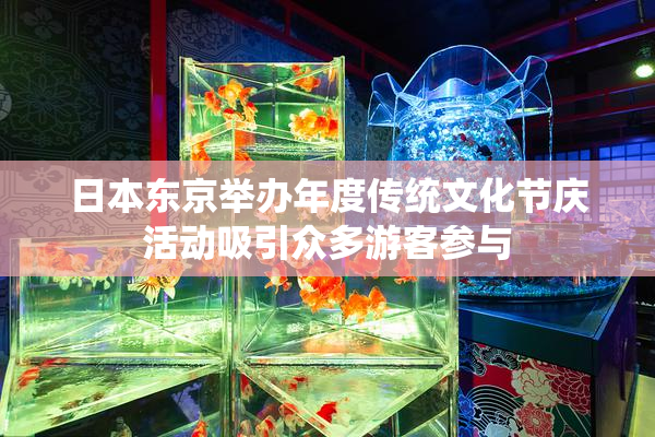 日本东京举办年度传统文化节庆活动吸引众多游客参与