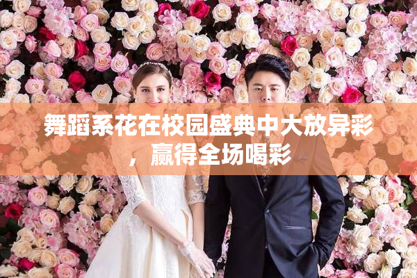 舞蹈系花在校园盛典中大放异彩，赢得全场喝彩