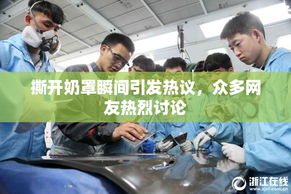 撕开奶罩瞬间引发热议，众多网友热烈讨论
