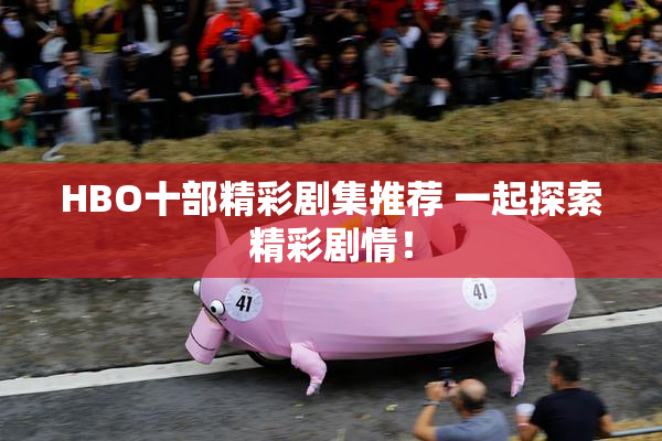 HBO十部精彩剧集推荐 一起探索精彩剧情！