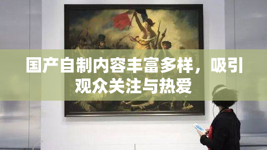 国产自制内容丰富多样，吸引观众关注与热爱