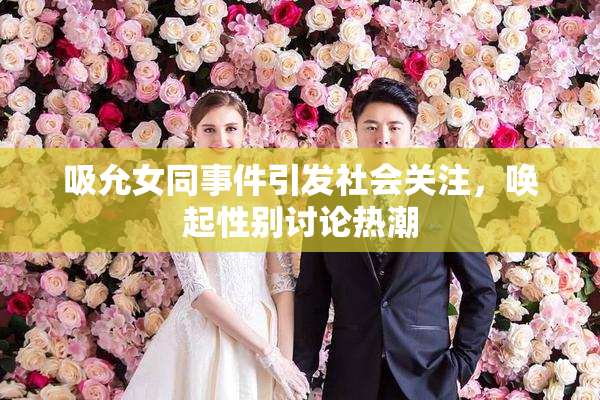 吸允女同事件引发社会关注，唤起性别讨论热潮