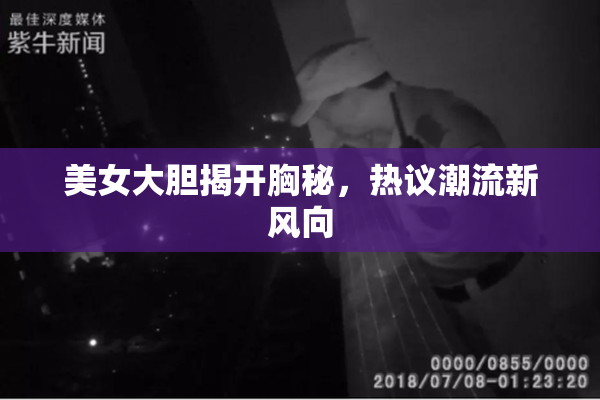 美女大胆揭开胸秘，热议潮流新风向