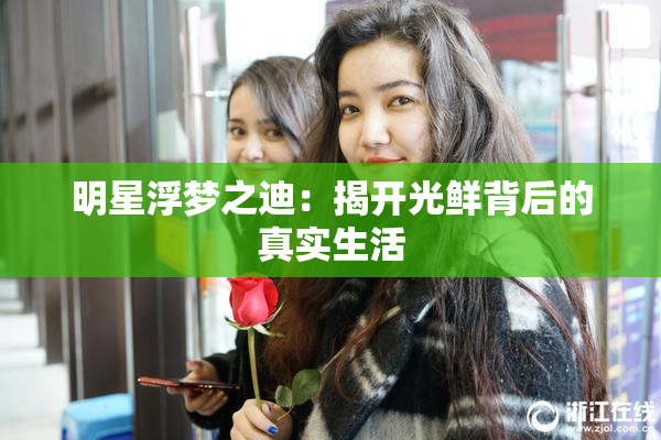 明星浮梦之迪：揭开光鲜背后的真实生活