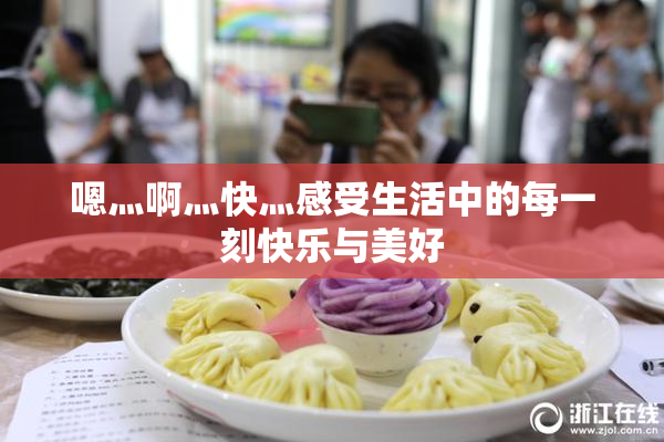 嗯灬啊灬快灬感受生活中的每一刻快乐与美好