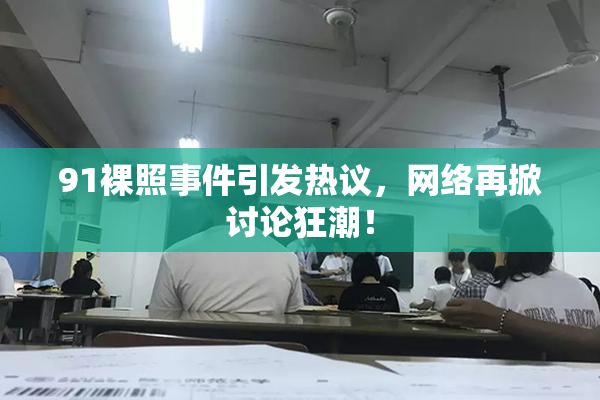 91裸照事件引发热议，网络再掀讨论狂潮！